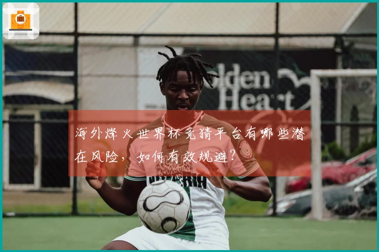 海外烽火世界杯竞猜平台有哪些潜在风险，如何有效规避？