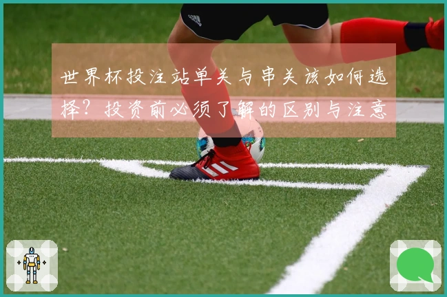 世界杯投注站单关与串关该如何选择？投资前必须了解的区别与注意事项
