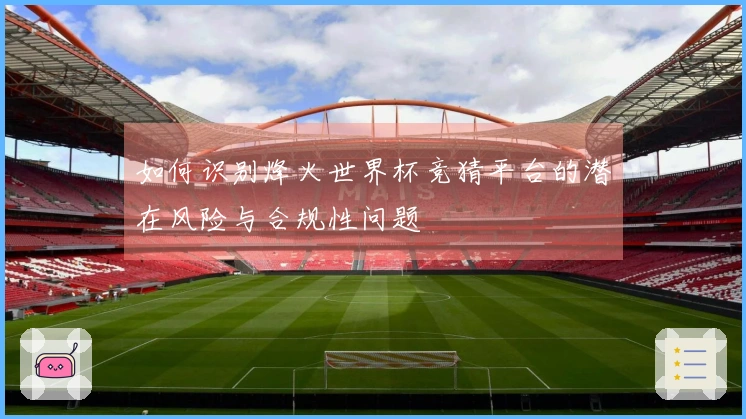 如何识别烽火世界杯竞猜平台的潜在风险与合规性问题